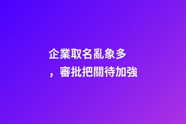 企業取名亂象多，審批把關待加強